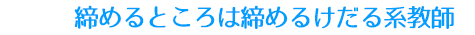 締めるところは締めるけだる系教師