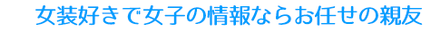 女装好きで女子の情報ならお任せの親友