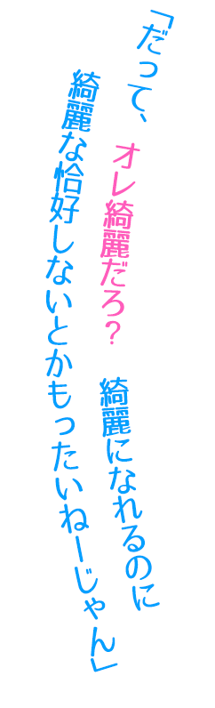 「だって、オレ綺麗だろ? 綺麗になれるのに綺麗な恰好しないとかもったいねーじゃん」
