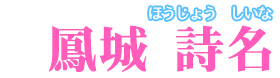 鳳城 詩名【ほうじょう しいな】