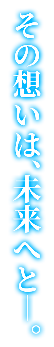 その想いは、未来へと―。